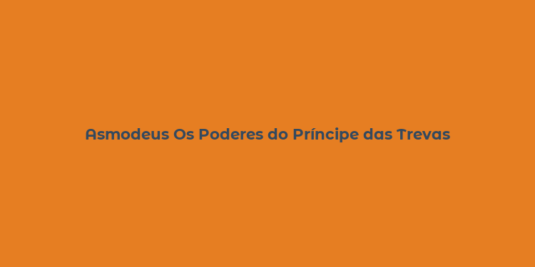 Asmodeus Os Poderes do Príncipe das Trevas