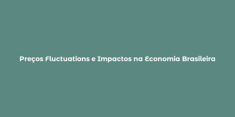 Preços Fluctuations e Impactos na Economia Brasileira