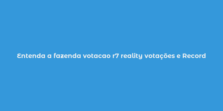 Entenda a fazenda votacao r7 reality votações e Record