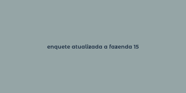 enquete atualizada a fazenda 15