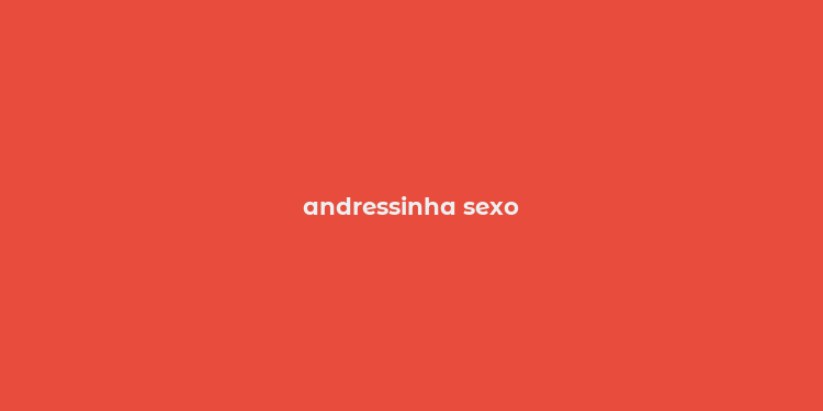 andressinha sexo