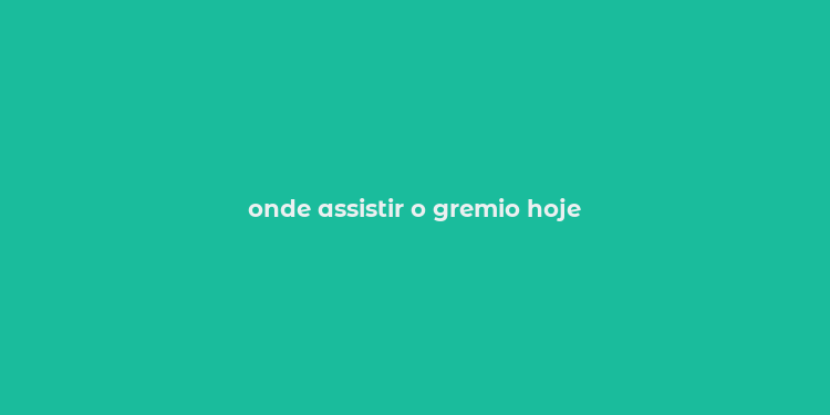 onde assistir o gremio hoje