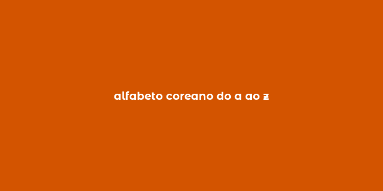 alfabeto coreano do a ao z