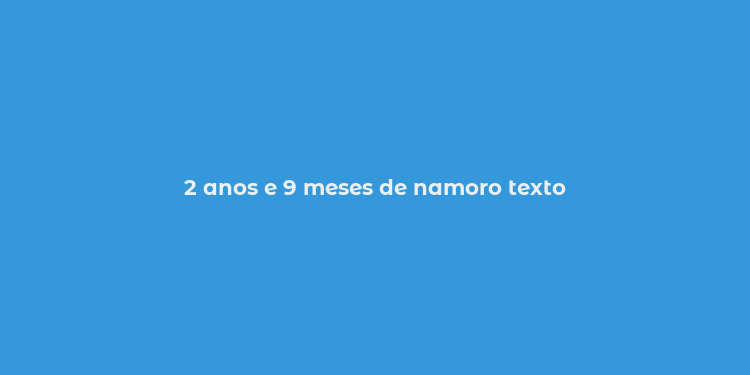 2 anos e 9 meses de namoro texto