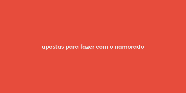 apostas para fazer com o namorado