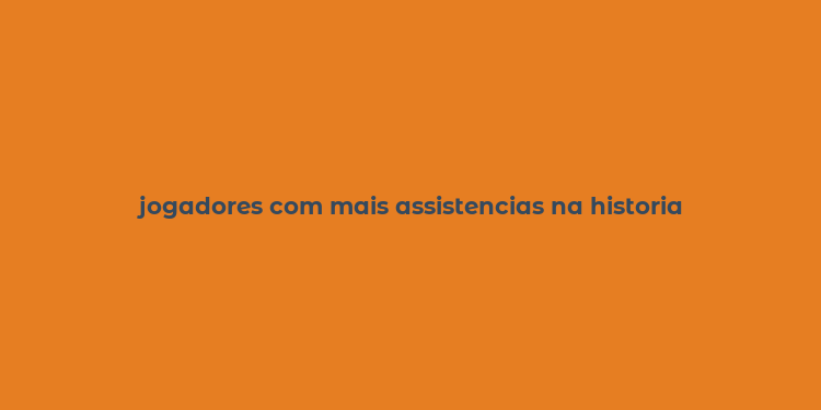 jogadores com mais assistencias na historia