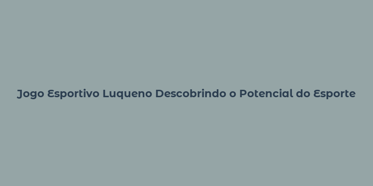 Jogo Esportivo Luqueno Descobrindo o Potencial do Esporte