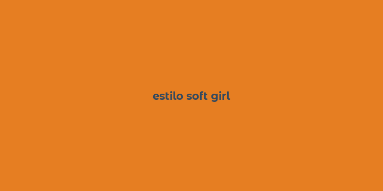 estilo soft girl