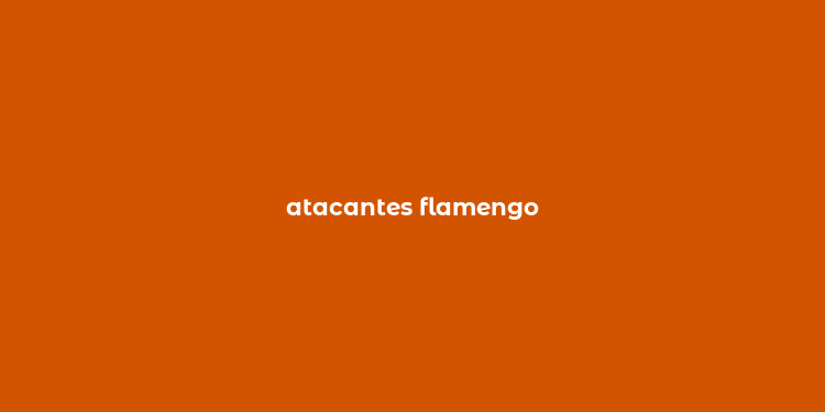 atacantes flamengo