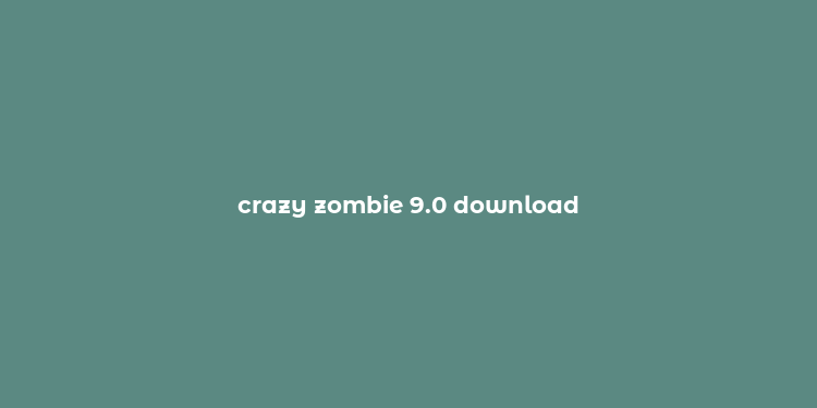 crazy zombie 9.0 download