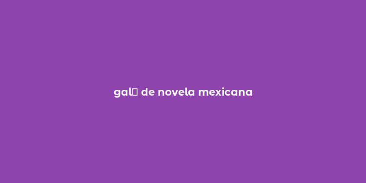 gal？ de novela mexicana