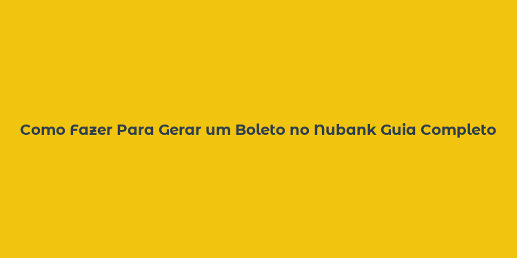 Como Fazer Para Gerar um Boleto no Nubank Guia Completo