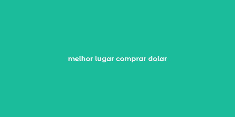 melhor lugar comprar dolar