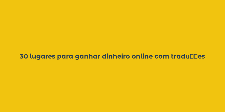 30 lugares para ganhar dinheiro online com tradu？？es