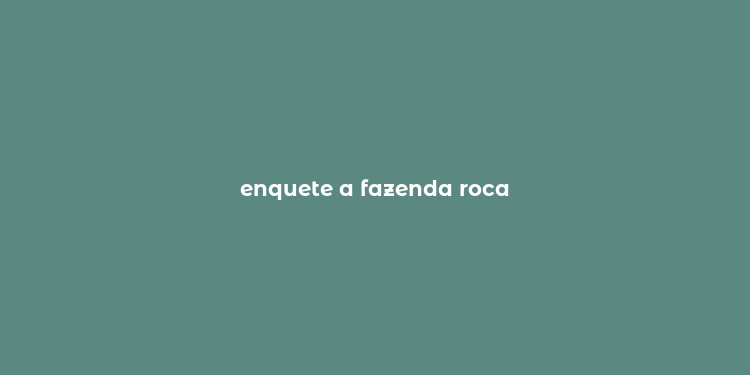 enquete a fazenda roca