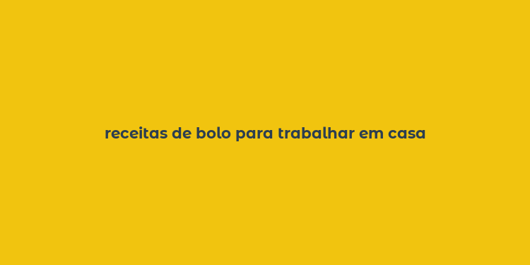 receitas de bolo para trabalhar em casa