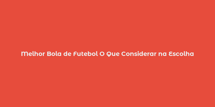 Melhor Bola de Futebol O Que Considerar na Escolha