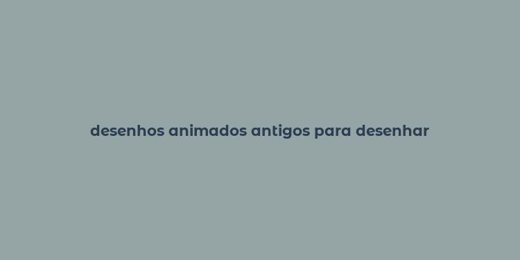 desenhos animados antigos para desenhar