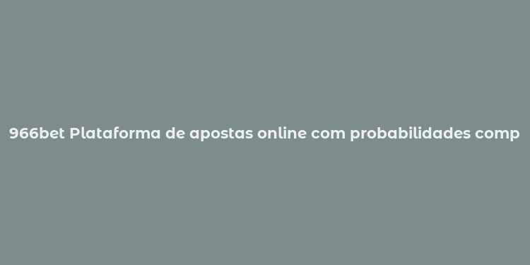 966bet Plataforma de apostas online com probabilidades competitivas e segurança