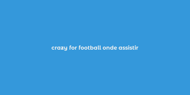 crazy for football onde assistir