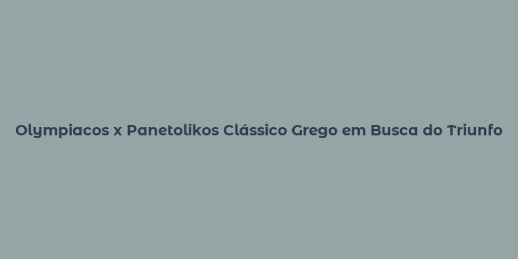 Olympiacos x Panetolikos Clássico Grego em Busca do Triunfo