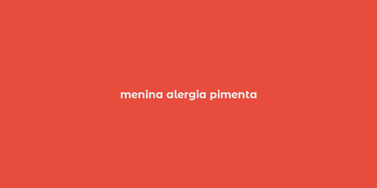 menina alergia pimenta