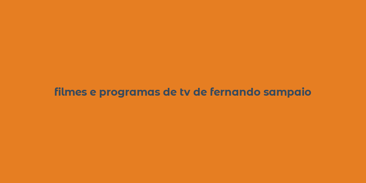 filmes e programas de tv de fernando sampaio