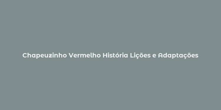 Chapeuzinho Vermelho História Lições e Adaptações