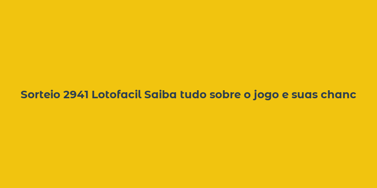 Sorteio 2941 Lotofacil Saiba tudo sobre o jogo e suas chances de ganhar