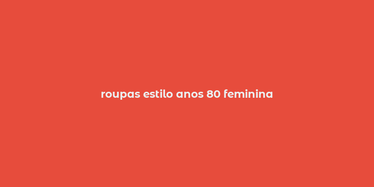 roupas estilo anos 80 feminina