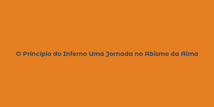 O Princípio do Inferno Uma Jornada no Abismo da Alma