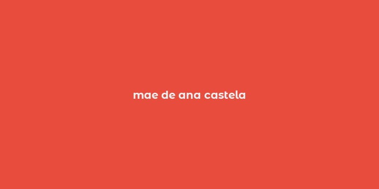 mae de ana castela