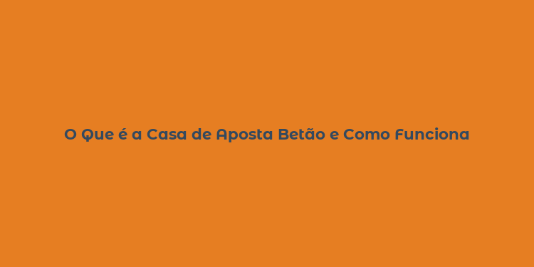 O Que é a Casa de Aposta Betão e Como Funciona