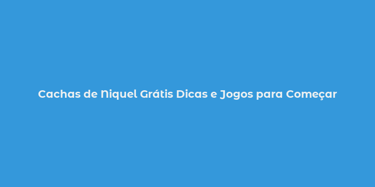 Cachas de Niquel Grátis Dicas e Jogos para Começar