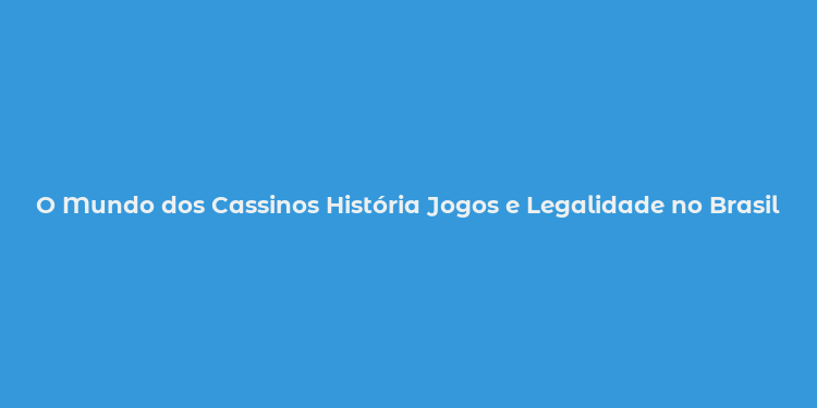 O Mundo dos Cassinos História Jogos e Legalidade no Brasil