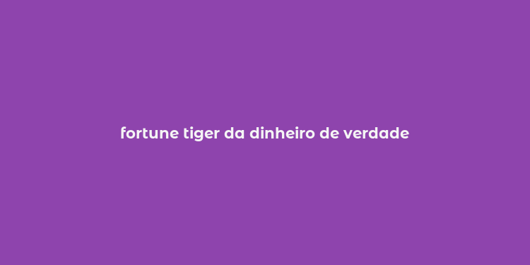 fortune tiger da dinheiro de verdade