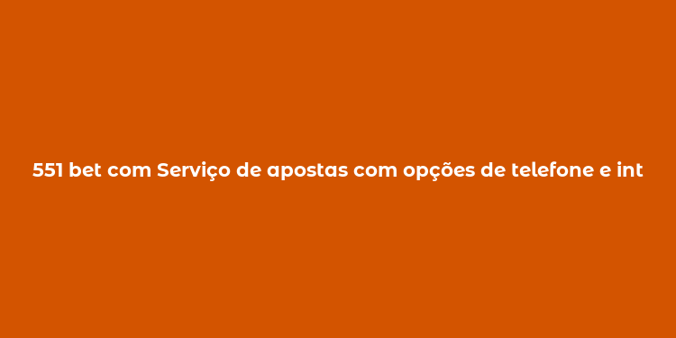 551 bet com Serviço de apostas com opções de telefone e internet