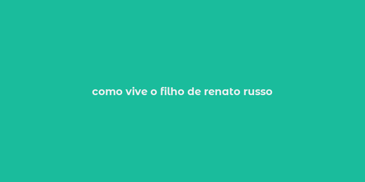 como vive o filho de renato russo