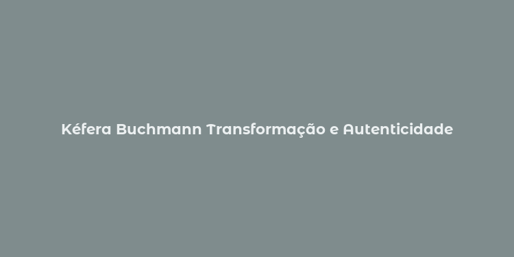 Kéfera Buchmann Transformação e Autenticidade