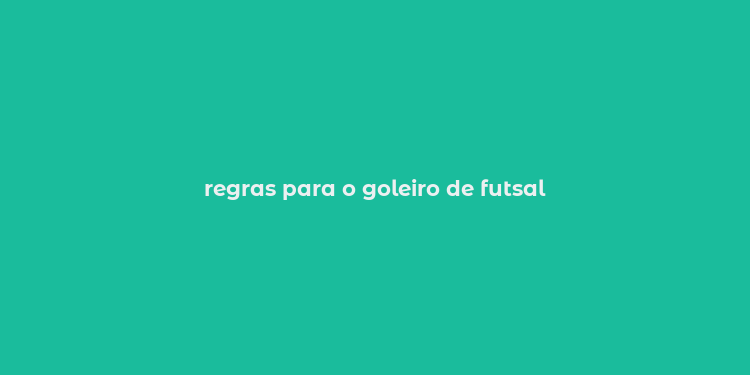 regras para o goleiro de futsal