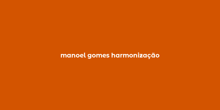 manoel gomes harmonização