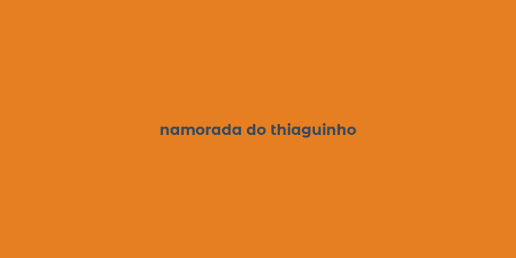 namorada do thiaguinho