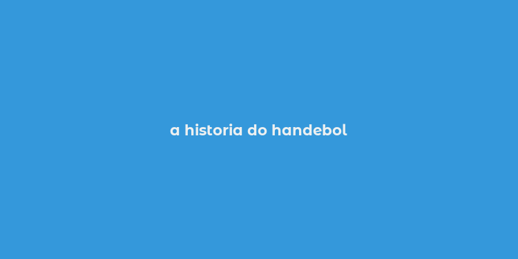 a historia do handebol