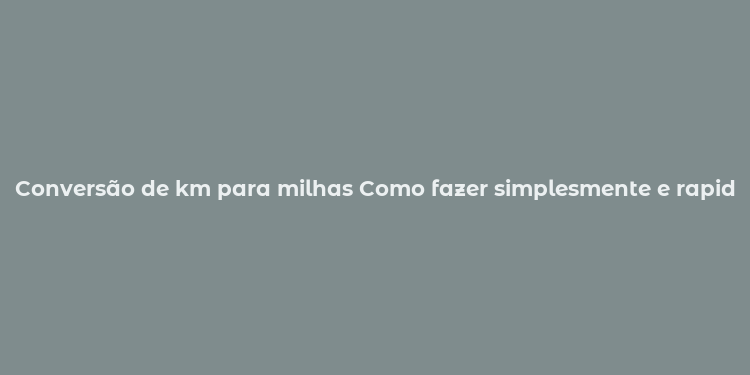 Conversão de km para milhas Como fazer simplesmente e rapidamente