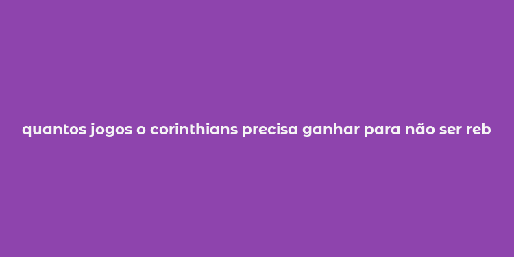 quantos jogos o corinthians precisa ganhar para não ser rebaixado