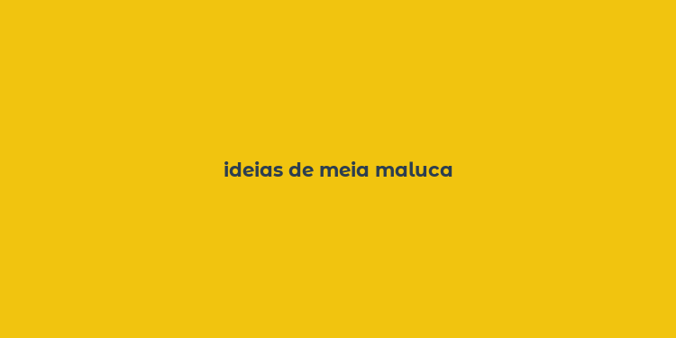 ideias de meia maluca