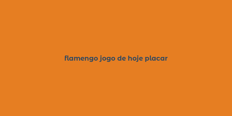 flamengo jogo de hoje placar