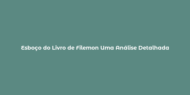 Esboço do Livro de Filemon Uma Análise Detalhada