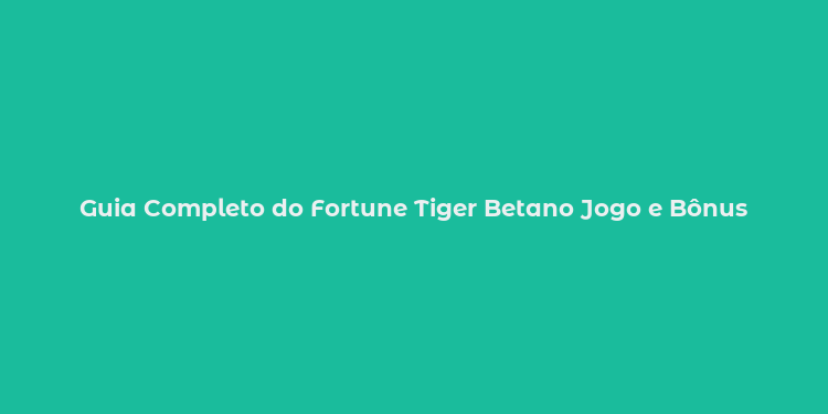 Guia Completo do Fortune Tiger Betano Jogo e Bônus