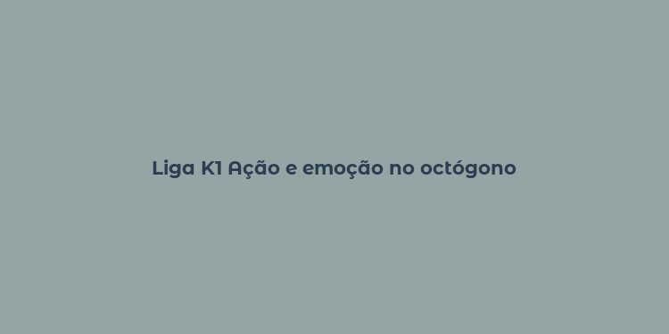 Liga K1 Ação e emoção no octógono